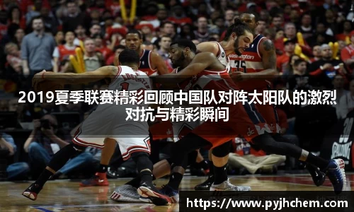 2019夏季联赛精彩回顾中国队对阵太阳队的激烈对抗与精彩瞬间