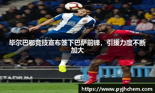 毕尔巴鄂竞技宣布签下巴萨前锋，引援力度不断加大