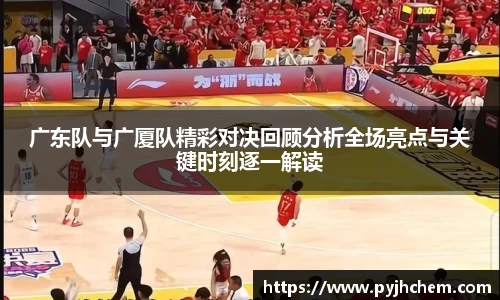 广东队与广厦队精彩对决回顾分析全场亮点与关键时刻逐一解读