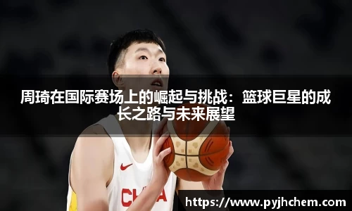 周琦在国际赛场上的崛起与挑战：篮球巨星的成长之路与未来展望