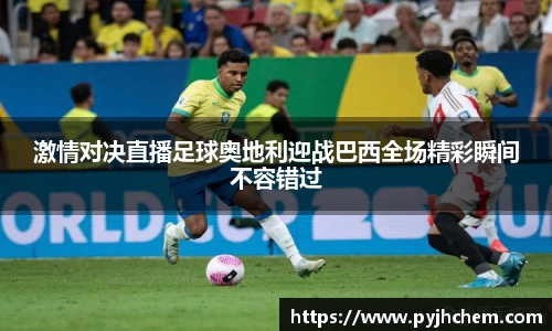 激情对决直播足球奥地利迎战巴西全场精彩瞬间不容错过