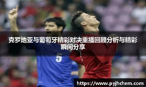 克罗地亚与葡萄牙精彩对决重播回顾分析与精彩瞬间分享