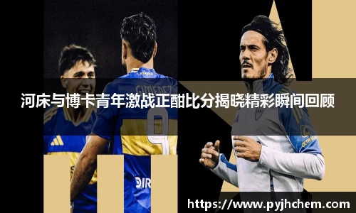 河床与博卡青年激战正酣比分揭晓精彩瞬间回顾