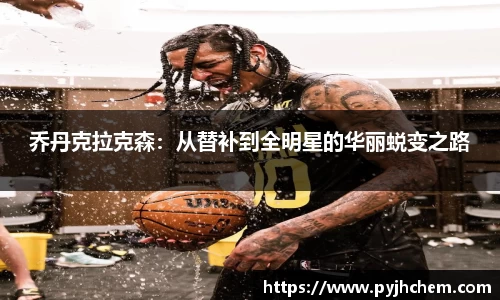乔丹克拉克森：从替补到全明星的华丽蜕变之路