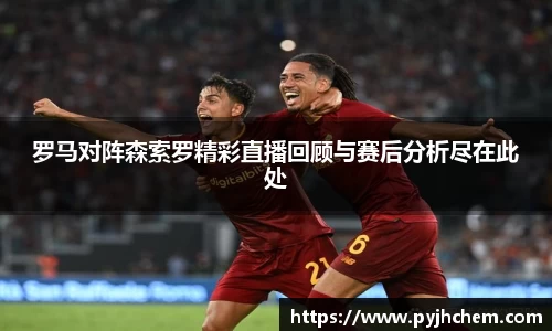 罗马对阵森索罗精彩直播回顾与赛后分析尽在此处