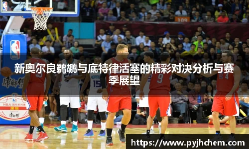 新奥尔良鹈鹕与底特律活塞的精彩对决分析与赛季展望