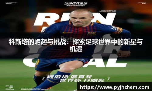 科斯塔的崛起与挑战：探索足球世界中的新星与机遇
