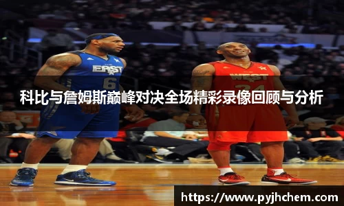 科比与詹姆斯巅峰对决全场精彩录像回顾与分析