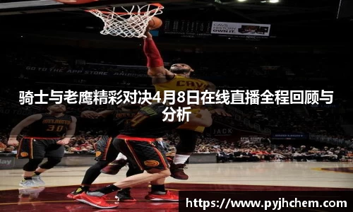 熊猫体育骑士与老鹰精彩对决4月8日在线直播全程回顾与分析